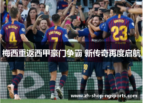 梅西重返西甲豪门争霸 新传奇再度启航