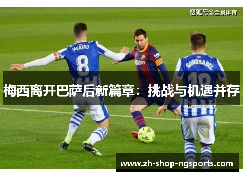 梅西离开巴萨后新篇章：挑战与机遇并存