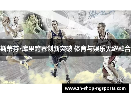 斯蒂芬·库里跨界创新突破 体育与娱乐无缝融合