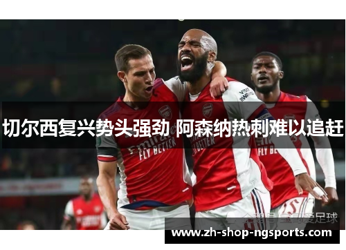 切尔西复兴势头强劲 阿森纳热刺难以追赶