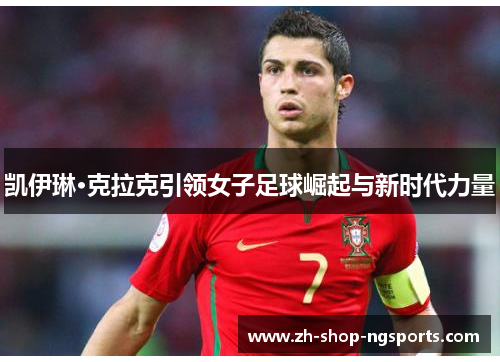 凯伊琳·克拉克引领女子足球崛起与新时代力量