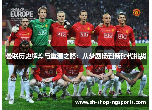 曼联历史辉煌与重建之路：从梦剧场到新时代挑战