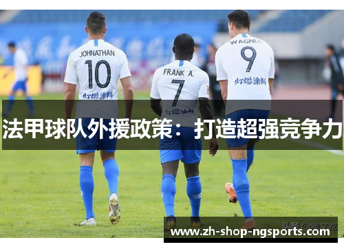 法甲球队外援政策:打造超强竞争力 法甲球队外援政策:打造超强竞争力