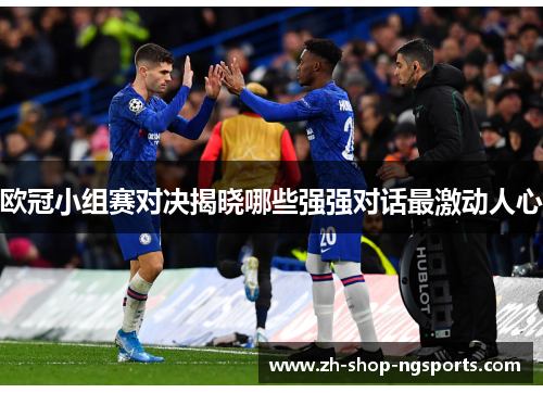 欧冠小组赛对决揭晓哪些强强对话最激动人心 欧冠小组赛对决揭晓哪些强强对话最激动人心