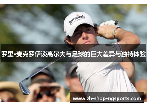 罗里·麦克罗伊谈高尔夫与足球的巨大差异与独特体验